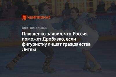 Евгений Плющенко - Маргарита Дробязко - Татьяна Навки - Плющенко заявил, что Россия поможет Дробязко, если фигуристку лишат гражданства Литвы - championat.com - Москва - Россия - Сочи - Литва