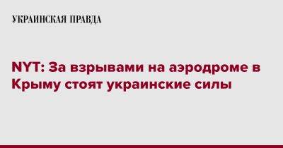 NYT: За взрывами на аэродроме в Крыму стоят украинские силы - pravda.com.ua - Россия - Украина - New York - Крым