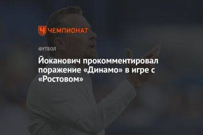 Славиша Йоканович - Йоканович прокомментировал поражение «Динамо» в игре с «Ростовом» - championat.com - Россия