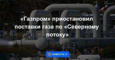 «Газпром» приостановил поставки газа по «Северному потоку» - smartmoney.one