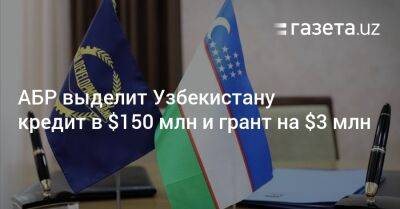 АБР выделит Узбекистану кредит в $150 млн и грант на $3 млн - gazeta.uz - Узбекистан