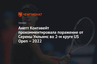 Айла Томлянович - Эмма Радукану - Анетт Контавейт прокомментировала поражение от Серены Уильямс во 2-м круге US Open – 2022 - championat.com - США - Австралия