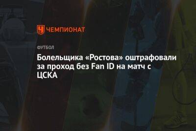 Болельщика «Ростова» оштрафовали за проход без Fan ID на матч с ЦСКА - championat.com