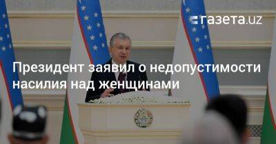 Шавкат Мирзиеев - Президент заявил о недопустимости насилия над женщинами - gazeta.uz - Узбекистан