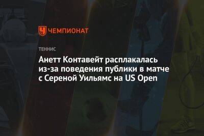 Анетт Контавейт - Уильямс Сереной - Анетт Контавейт расплакалась из-за поведения публики в матче с Сереной Уильямс на US Open - championat.com - США - Эстония