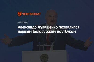 Александр Лукашенко - Александр Лукашенко похвалился первым белорусским ноутбуком - championat.com - Россия - Белоруссия - Минск
