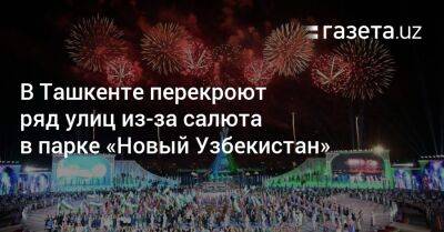 В Ташкенте перекроют ряд улиц из-за салюта в парке «Новый Узбекистан» - gazeta.uz - Узбекистан - Ташкент