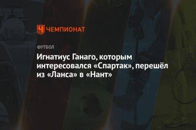 Игнатиус Ганаго, которым интересовался «Спартак», перешёл из «Ланса» в «Нант» - championat.com - Москва - Франция - Камерун