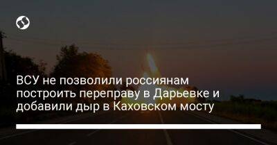ВСУ не позволили россиянам построить переправу в Дарьевке и добавили дыр в Каховском мосту - liga.net - Россия - Украина - район Баштанский