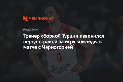Тренер сборной Турции извинился перед страной за игру команды в матче с Черногорией - championat.com - Турция - Черногория