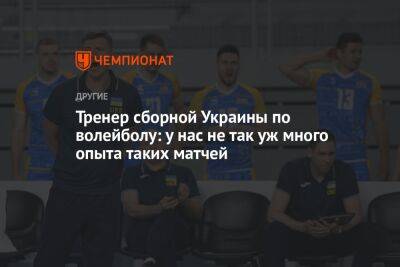 Тренер сборной Украины по волейболу: у нас не так уж много опыта таких матчей - championat.com - Украина - Голландия - Пуэрто-Рико - Любляна