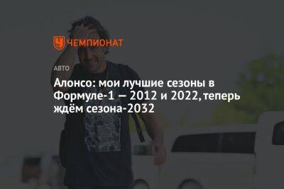 Фернандо Алонсо - Алонсо: мои лучшие сезоны в Формуле-1 — 2012 и 2022, теперь ждём сезона-2032 - championat.com