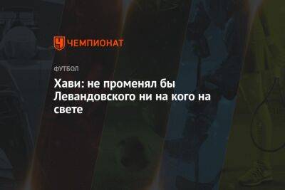 Роберт Левандовский - Хави: не променял бы Левандовского ни на кого на свете - championat.com