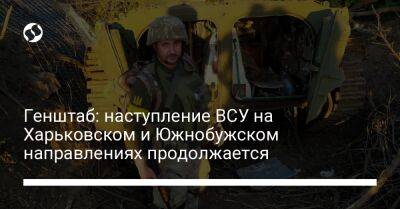 Генштаб: наступление ВСУ на Харьковском и Южнобужском направлениях продолжается - liga.net - Россия - Украина - Белоруссия - Харьковская обл. - Херсон - Славянск - Херсонская обл. - Краматорск - Северск - Новопавловск - Донецкая обл. - Бахмутск