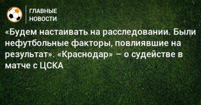 Сергей Иванов - Алексей Ионов - «Будем настаивать на расследовании. Были нефутбольные факторы, повлиявшие на результат». «Краснодар» – о судействе в матче с ЦСКА - bombardir.ru - Краснодар