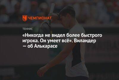 Матс Виландер - Карлос Алькарас - «Никогда не видел более быстрого игрока. Он умеет всё». Виландер — об Алькарасе - championat.com