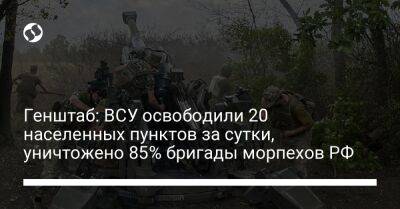 Генштаб: ВСУ освободили 20 населенных пунктов за сутки, уничтожено 85% бригады морпехов РФ - liga.net - Россия - Украина - Луганская обл. - Севастополь - Харьковская обл. - Майорск - Донецкая обл.
