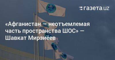 Шавкат Мирзиеев - «Афганистан — неотъемлемая часть пространства ШОС» — Шавкат Мирзиёев - gazeta.uz - Узбекистан - Афганистан