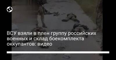 ВСУ взяли в плен группу российских военных и склад боекомплекта оккупантов: видео - liga.net - Россия - Украина