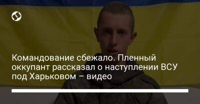 Командование сбежало. Пленный оккупант рассказал о наступлении ВСУ под Харьковом – видео - liga.net - Россия - Украина - Харьков