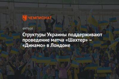 Андрей Шевченко - Игорь Цыганик - Структуры Украины поддерживают проведение матча «Шахтер» – «Динамо» в Лондоне - championat.com - Украина - Англия - Лондон