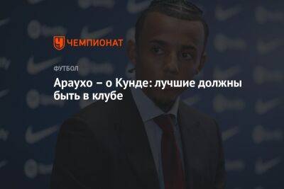 Рональд Араухо - Араухо – о Кунде: лучшие должны быть в клубе - championat.com - Франция - Испания