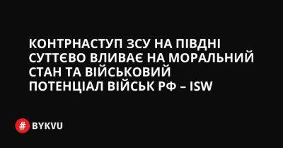 Контрнаступ ЗСУ на півдні суттєво вливає на моральний стан та військовий потенціал військ РФ – ISW - bykvu.com - Украина - ДНР - Росія - місто Херсон - Twitter