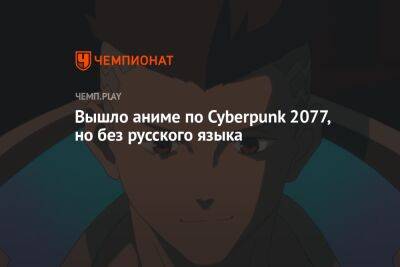 Вышло аниме по Cyberpunk 2077, но без русского языка - championat.com