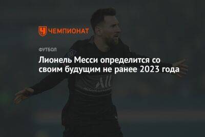 Лионель Месси - Фабрицио Романо - Лионель Месси определится со своим будущим не ранее 2023 года - championat.com - Франция - Катар