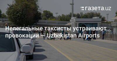 Нелегальные таксисты устраивают провокации — Uzbekistan Airports - gazeta.uz - Узбекистан