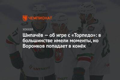 Вадим Шипачев - Дмитрий Воронков - Шипачёв — об игре с «Торпедо»: в большинстве имели моменты, но Воронков попадает в конёк - championat.com - Россия - Нижний Новгород