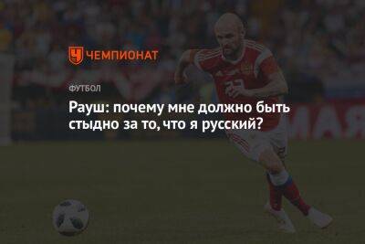 Рауш: почему мне должно быть стыдно за то, что я русский? - championat.com - Россия