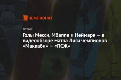 Лионель Месси - Голы Месси, Мбаппе и Неймара — в видеообзоре матча Лиги чемпионов «Маккаби» — «ПСЖ» - championat.com - Израиль - Аргентина