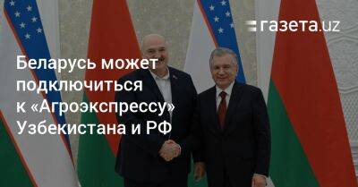 Александр Лукашенко - Шавкат Мирзиеев - Беларусь может подключиться к проекту «Агроэкспресс» Узбекистана и РФ - gazeta.uz - Россия - Казахстан - Узбекистан - Белоруссия