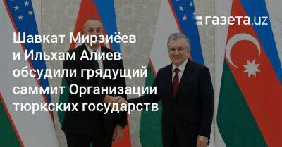 Шавкат Мирзиеев - Ильхам Алиев - Шавкат Мирзиёев и Ильхам Алиев обсудили грядущий саммит Организации тюркских государств - gazeta.uz - Узбекистан - Азербайджан