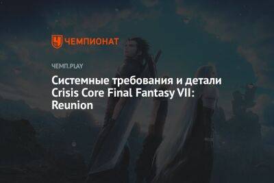Системные требования и детали Crisis Core Final Fantasy VII: Reunion - championat.com - Tokyo - Реюньон