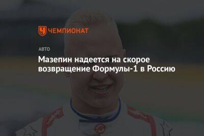 Никита Мазепин - Мазепин надеется на скорое возвращение Формулы-1 в Россию - championat.com - Россия - Украина