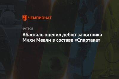 Валентина Сивкович - Гильермо Абаскаль - Абаскаль оценил дебют защитника Михи Мевли в составе «Спартака» - championat.com - Россия - Словения