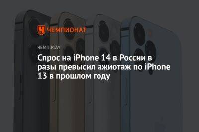 Спрос на iPhone 14 в России в разы превысил ажиотаж по iPhone 13 в прошлом году - championat.com - Россия