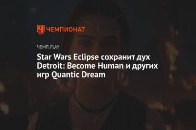 Star Wars Eclipse сохранит дух Detroit: Become Human и других игр Quantic Dream - championat.com - Япония - Detroit