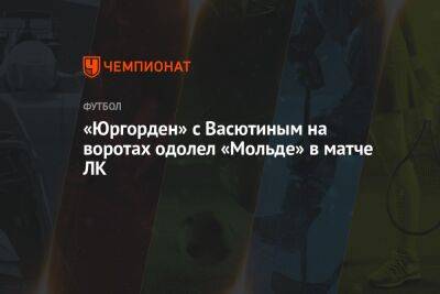 Александр Васютин - «Юргорден» с Васютиным на воротах одолел «Мольде» в матче ЛК - championat.com - Норвегия - Россия - Швеция - Стокгольм