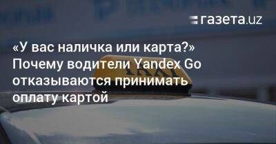 «У вас наличка или карта?» Почему водители Yandex Go отказываются принимать оплату картой - gazeta.uz - Узбекистан