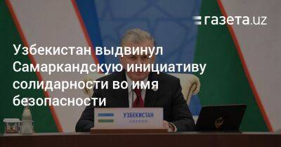 Шавкат Мирзиеев - Узбекистан - Узбекистан выдвинул Самаркандскую инициативу солидарности во имя безопасности - gazeta.uz - Узбекистан