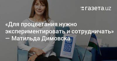 «Для процветания нужно экспериментировать и сотрудничать» — Матильда Димовска - gazeta.uz - Узбекистан