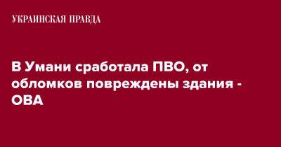 Игорь Табурец - В Умани сработала ПВО, от обломков повреждены здания - ОВА - pravda.com.ua - Черкасская обл.