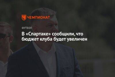 Евгений Мележиков - В «Спартаке» сообщили, что бюджет клуба будет увеличен - championat.com