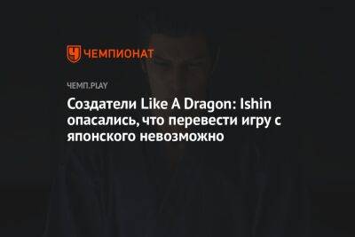 Создатели Like A Dragon: Ishin опасались, что перевести игру с японского невозможно - championat.com - Япония