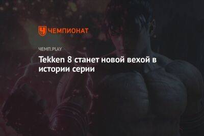 Tekken 8 станет новой вехой в истории серии - championat.com