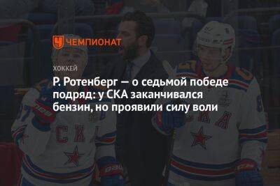Роман Ротенберг - Сергей Емельянов - Р. Ротенберг — о седьмой победе подряд: у СКА заканчивался бензин, но проявили силу воли - championat.com - Москва