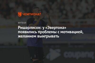 Ришарлисон: у «Эвертона» появились проблемы с мотивацией, желанием выигрывать - championat.com - Лондон - Бразилия